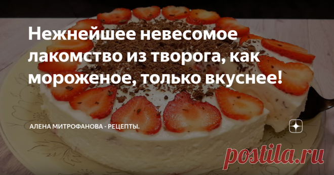 Нежнейшее невесомое лакомство из творога, как мороженое, только вкуснее! Нежнейшее лакомство к чаю или кофе, очень напоминает мороженое с кусочками фруктов или ягод.