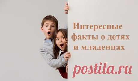75 интересных фактов о детях и их развитии Интересная информация для мам и пап. Малоизвестные и интересные факты о детях, развитии детей с раннего возраста до их взросления.
