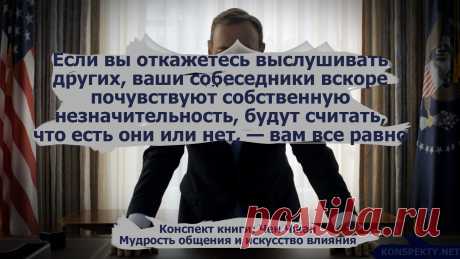 Если вы откажетесь выслушивать других, ваши собеседники вскоре почувствуют собственную незначительность, будут считать, что есть они или нет, — вам все равно

#KONSPEKTYNET #цитаты #высказывания #изкниг #бизнес #книги #бизнескниги #общение #власть #мудрость #влияние #манипулирование