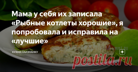 Мама у себя их записала «Рыбные котлеты хорошие», я попробовала и исправила на «лучшие» Нежнее и вкуснее рыбных котлет я еще не готовила. С удовольствием едят даже "нелюбители" рыбы.