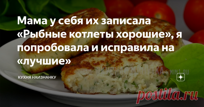 Мама у себя их записала «Рыбные котлеты хорошие», я попробовала и исправила на «лучшие» Нежнее и вкуснее рыбных котлет я еще не готовила. С удовольствием едят даже 