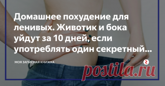 Домашнее похудение для ленивых. Животик и бока уйдут за 10 дней, если употреблять один секретный ингредиент Потеря веса - это не повод для длительных голодовок.  Дорогие девочки, и хотя лето в самом разгаре, и так хочется выглядеть сногшибительно, подумайте о правильном образе жизни. Жизнь наша должна быть умеренной и разумной. Я знаю, что сейчас многие хотят привести себя в форму за неделю или пару дней. Но реальность такова, что серьезные изменения во внешности не произо...