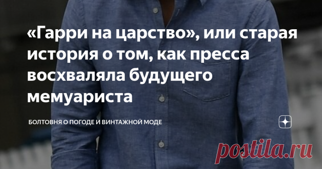 «Гарри на царство», или старая история о том, как пресса восхваляла будущего мемуариста Сейчас британские бульварные и солидные издания склоняют по всем падежам герцога Сассекского в режиме нон-стоп и предпочитают не вспоминать о том, как несколько лет назад пели Гарри дифирамбы практически ежедневно, взращивая в нём чувство собственного величия. В это трудно поверить, но в 2016 году «лучший друг» Гарольда и Меган Пирс Морган написал панегирик в честь рыжего принца под наз...