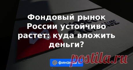 Фондовый рынок России устойчиво растет: куда вложить деньги? Эксперты и статистика указывают на устойчивый рост инвестиций россиян в фондовый рынок. Финансы Mail.ru узнали у экспертов, что делать розничным инвесторам, решившим вложить в фондовый рынок не более 100 тысяч рублей.