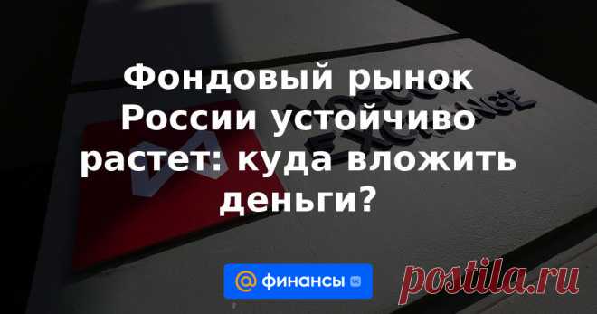 Фондовый рынок России устойчиво растет: куда вложить деньги? Эксперты и статистика указывают на устойчивый рост инвестиций россиян в фондовый рынок. Финансы Mail.ru узнали у экспертов, что делать розничным инвесторам, решившим вложить в фондовый рынок не более 100 тысяч рублей.