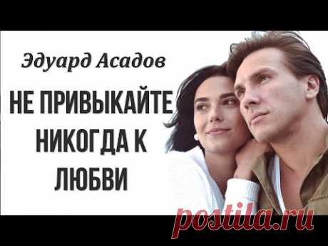 Эдуард Асадов "Не привыкайте никогда к любви"  Стихи о любви