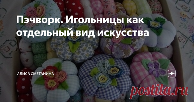 Пэчворк. Игольницы как отдельный вид искусства Добрый день!
Маленькие лоскутки захватили этот мир, они находят столько применений...
Еще одно практичное,но в то же время такое милое, это игольница.
У меня когда-то не было не одной, серьезно)