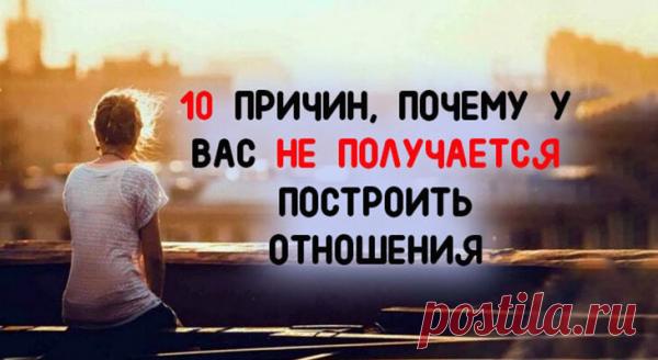 10 ПРИЧИН, ПОЧЕМУ У ВАС НЕ ПОЛУЧАЕТСЯ ПОСТРОИТЬ ОТНОШЕНИЯ