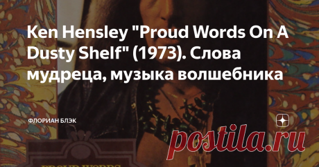 Ken Hensley "Proud Words On A Dusty Shelf" (1973). Слова мудреца, музыка волшебника Первый альбом Кена Хенсли, записанный в самый плодотворный период его деятельности, так и остался самым "юрайхиповским" в его сольной дискографии. Выпущенный в 1973 году, он легко, без зазора, укладывается в ряд между The Magician's Birthday и Sweet Freedom, хотя и звучит менее претенциозно. Понятно, что приоритетом для Кена тогда являлись UH, и свой сольный альбом он записывал урывками, в
