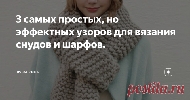 3 самых простых, но эффектных узоров для вязания снудов и шарфов. Здравствуйте мои дорогие рукодельницы! Хочу поделиться с вами простыми узорами-