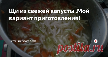 Щи из свежей капусты .Мой вариант приготовления! | Истории старого дома | Яндекс Дзен
