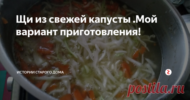 Щи из свежей капусты .Мой вариант приготовления! | Истории старого дома | Яндекс Дзен