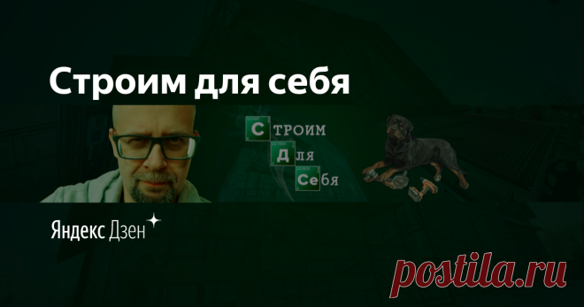 Строим для себя | Яндекс Дзен