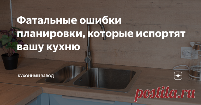 Фатальные ошибки планировки, которые испортят вашу кухню Статья автора «Кухонный Завод» в Дзене ✍: Эти 7 ошибок в планировке трудно переделать после монтажа кухни, но легко избежать на старте. Не повторяйте их в домашних условиях!