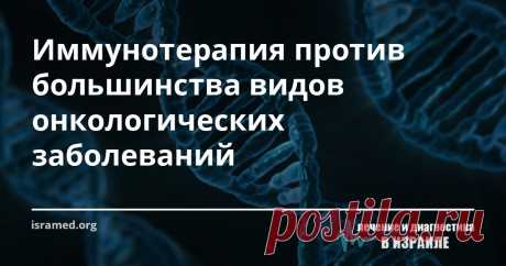 Иммунотерапия против большинства видов онкологических заболеваний Учёные из Израиля разработали новую уникальную платформу для иммунотерапии, подходящую для лечения большого количества типов злокачественных новообразований.