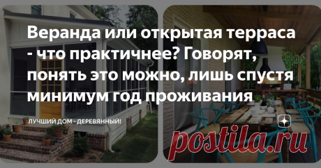 Веранда или открытая терраса - что практичнее? Говорят, понять это можно, лишь спустя минимум год проживания Что важнее для семейного отдыха: открытый воздух или защита от капризов природы?