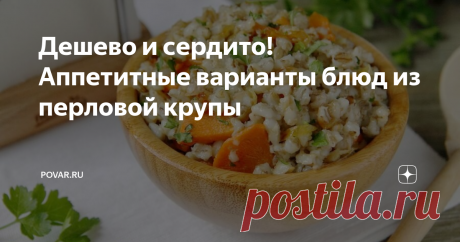 Дешево и сердито! Аппетитные варианты блюд из перловой крупы Перловая крупа незаслуженно редко появляется на столах. И очень зря! Из нее можно приготовить не только кашу, но и первые или вторые блюда, которые будут не просто полезными, но и вкусными. Если вы готовы разнообразить свое меню, запоминайте идеи!