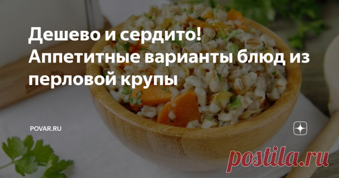 Дешево и сердито! Аппетитные варианты блюд из перловой крупы Перловая крупа незаслуженно редко появляется на столах. И очень зря! Из нее можно приготовить не только кашу, но и первые или вторые блюда, которые будут не просто полезными, но и вкусными. Если вы готовы разнообразить свое меню, запоминайте идеи!