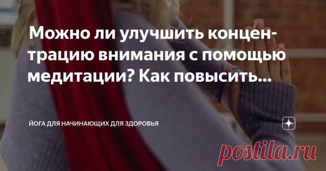 Йога для начинающих для здоровья Пост автора «Йога для начинающих для здоровья» в Дзене ✍:  Можно ли улучшить концентрацию внимания с помощью медитации?