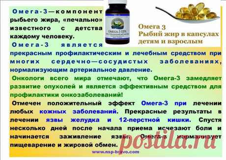 Омега-3(NSP) — продлевает жизнь!!!
Омега-3 улучшает работу
сердечно-сосудистой системы и снижает риск сердечных приступов, инфарктов.
Отмечается нормализация кровяного давления (главный бич нашего времени),
улучшается зрение,
снятие воспалительных процессов в суставах,
улучшение мыслительных процессов, как следствие лучшей работы мозга.
Омега-3 также способствует
укреплению иммунитета,
помогает при лечении кожных заболеваний, экземе, аллергии,
болезни Альцгеймера.