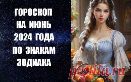 СМОТРИТЕ И СЛУШАЙТЕ ПРОГНОЗ НА ИЮНЬ ПО ЗНАКАМ ЗОДИАКА -