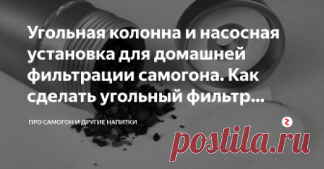 Угольная колонна и насосная установка для домашней фильтрации самогона. Как сделать угольный фильтр своими руками? Еще в конце 18 столетия русским химиком Т. Ловицем была установлена связь между очисткой спирта и углем.