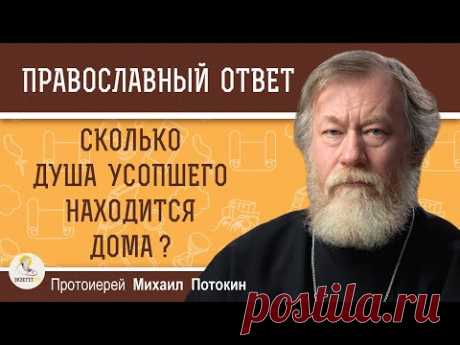 СКОЛЬКО ДУША УСОПШЕГО НАХОДИТСЯ ДОМА ?  Протоиерей Михаил Потокин