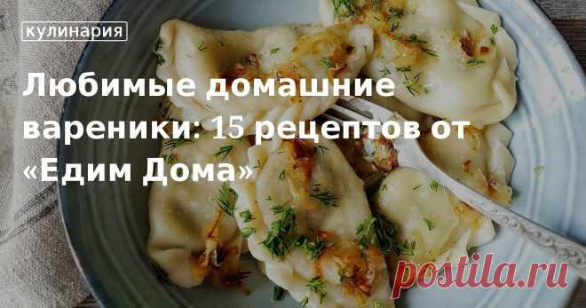 Любимые домашние вареники: 15 рецептов от «Едим Дома». Кулинарные статьи и лайфхаки Любимые домашние вареники: 15 рецептов от «Едим Дома». Рецепты, лайфхаки, обзоры и интересные истории из жизни. Все о доме, семье, уюте, готовке, а также рецепты с фото на сайте Едим Дома