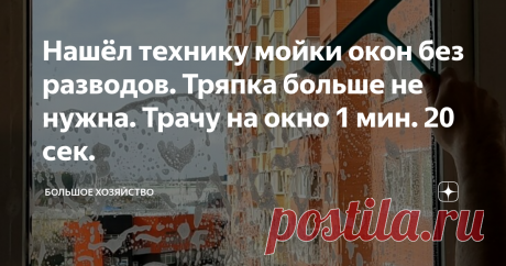 Нашёл технику мойки окон без разводов. Тряпка больше не нужна. Трачу на окно 1 мин. 20 сек. Статья автора «Большое хозяйство» в Дзене ✍: Большинство людей моют стекла сверху вниз под прямым углом.