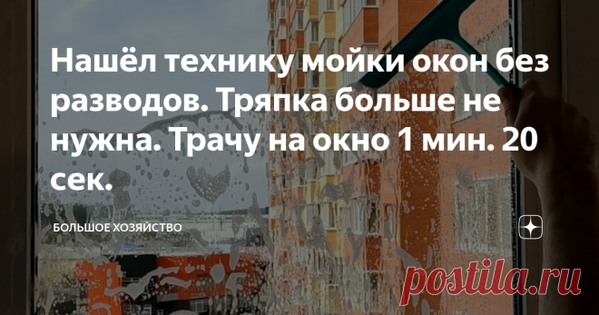 Нашёл технику мойки окон без разводов. Тряпка больше не нужна. Трачу на окно 1 мин. 20 сек. Статья автора «Большое хозяйство» в Дзене ✍: Большинство людей моют стекла сверху вниз под прямым углом.