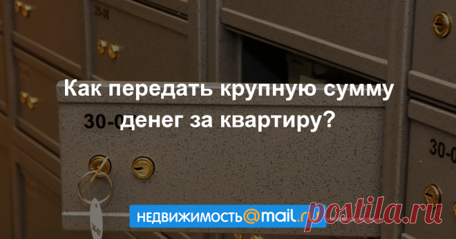Как передать крупную сумму денег за квартиру?