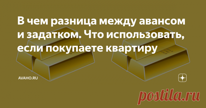 В чем разница между авансом и задатком. Что использовать, если покупаете квартиру Часто в сделках с недвижимостью продавец просит небольшой аванс или задаток — это способ «забронировать» квартиру на время, пока вы сделаете основной договор-купли продажи, соберете оставшуюся сумму и подготовитесь к сделке. Например, когда вы покупаете жилье в ипотеку.
