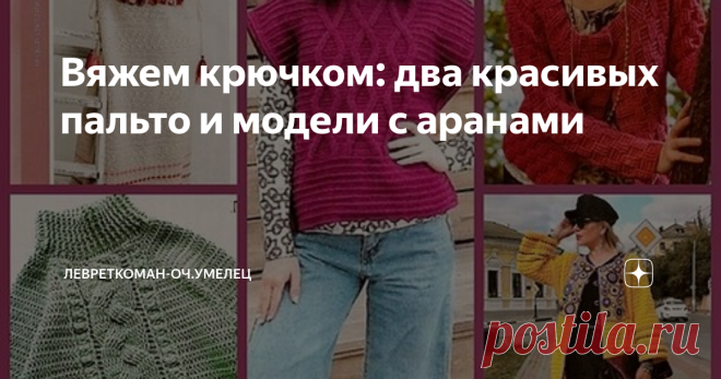 Вяжем крючком: два красивых пальто и модели с аранами Здравствуйте мои уважаемые читатели! Продолжу сегодня коллекцию моделей (на мой взгляд - достаточно интересных)  их моих  вязальных подписок, которые не вошли в основные осенние подборки.  Это модели с аранами, мне нравятся они в 