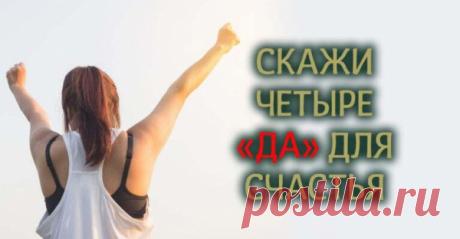 СКАЖИ ЧЕТЫРЕ «ДА» ДЛЯ СЧАСТЬЯ