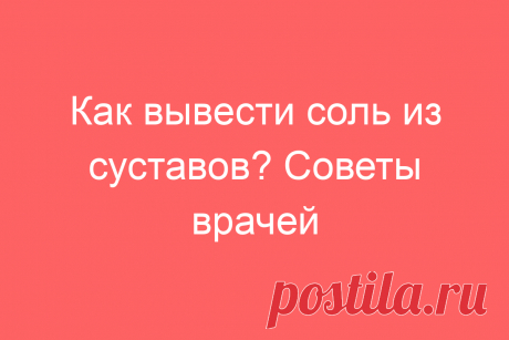 Как вывести соль из суставов? Советы врачей