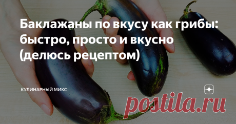 Баклажаны по вкусу как грибы: быстро, просто и вкусно (делюсь рецептом)