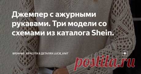 Джемпер с ажурными рукавами. Три модели со схемами из каталога Shein. Статья автора «Вязание. Красота в деталях Lucie_knit» в Дзене ✍: Здравствуйте, мои дорогие!  «За окном зима, а я с ажурным джемпером»-, подумает кто-то из вас.