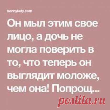 Он мыл этим свое лицо, а дочь не могла поверить в то, что теперь он выглядит моложе, чем она! Попрощайтесь с морщинками, прыщами и темными пятнами!