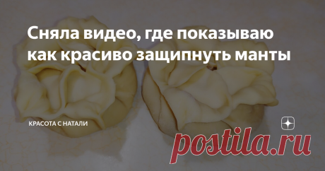 Сняла видео, где показываю как красиво защипнуть манты