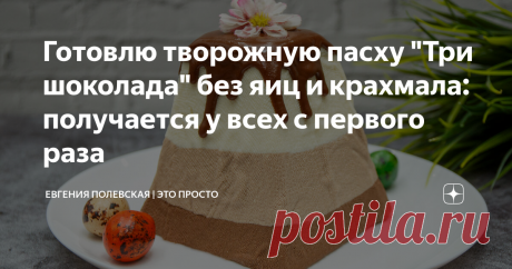 Готовлю творожную пасху "Три шоколада" без яиц и крахмала: получается у всех с первого раза Статья автора «Евгения Полевская | Это просто» в Дзене ✍: Это моя самая любимая творожная пасха! Самая простая, самая вкусная, самая нежная и ароматная!