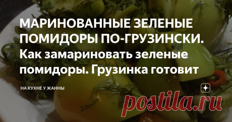 МАРИНОВАННЫЕ ЗЕЛЕНЫЕ ПОМИДОРЫ ПО-ГРУЗИНСКИ. Как замариновать зеленые помидоры. Грузинка готовит