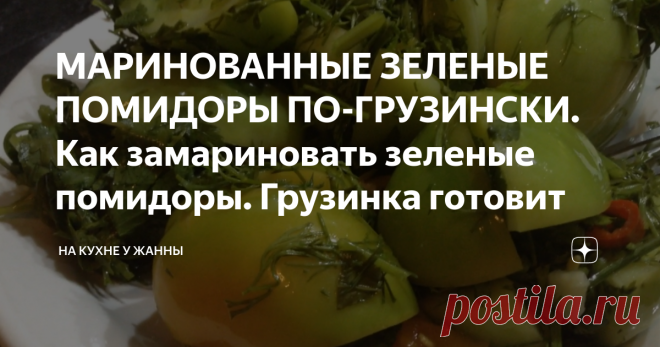МАРИНОВАННЫЕ ЗЕЛЕНЫЕ ПОМИДОРЫ ПО-ГРУЗИНСКИ. Как замариновать зеленые помидоры. Грузинка готовит