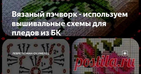 Вязаный пэчворк - используем вышивальные схемы для пледов из БК Идея пледа из маленьких БК, которые собираются как паззл или   мозаика в определенную картинку.