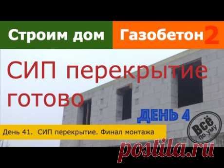 Строим дом из газобетона 2. День 41. СИП перекрытие. Финал монтажа. Все по уму