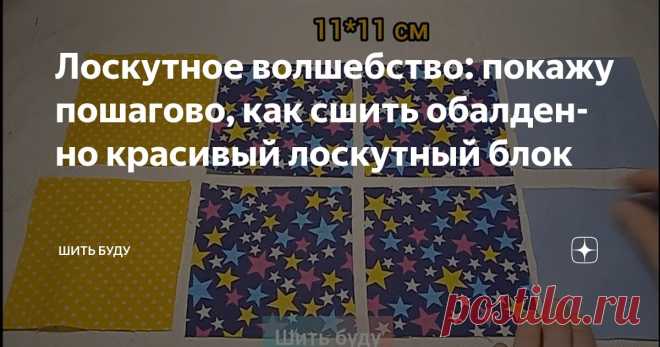 Лоскутное волшебство: покажу пошагово, как сшить обалденно красивый лоскутный блок Статья автора «Шить буду» в Дзене ✍: Лоскутное шитье – это особый вид магии. Согласитесь же? Из маленьких, разноцветных кусочков ткани рождаются различные красивые узоры.