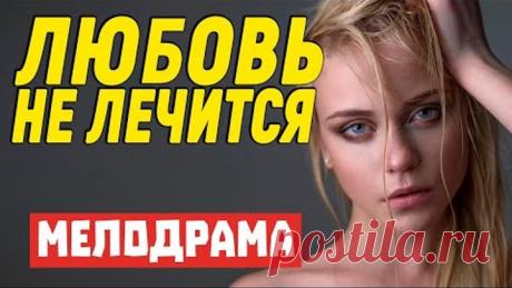 Жаркий свежачок!! [ ЛЮБОВЬ НЕ ЛЕЧИТСЯ ] Мелодрамы 2020 новинки