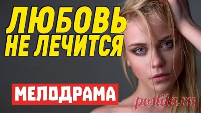 Жаркий свежачок!! [ ЛЮБОВЬ НЕ ЛЕЧИТСЯ ] Мелодрамы 2020 новинки