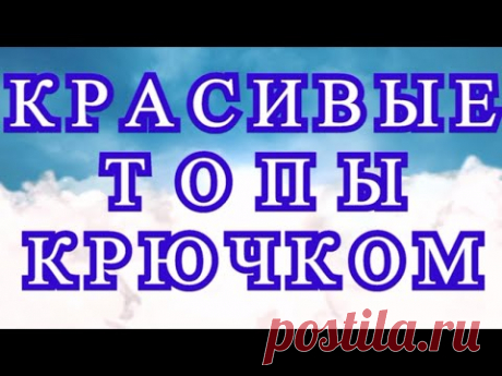Красивые топы крючком - подборка идей для вдохновения!