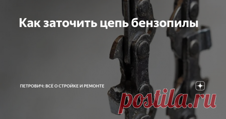 Как заточить цепь бензопилы Статья автора «Петрович: всё о стройке и ремонте» в Дзене ✍: Со временем цепь бензопилы тупится, и инструмент перестает хорошо справляться со своей задачей.