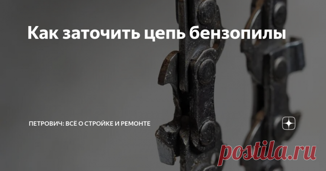 Как заточить цепь бензопилы Статья автора «Петрович: всё о стройке и ремонте» в Дзене ✍: Со временем цепь бензопилы тупится, и инструмент перестает хорошо справляться со своей задачей.